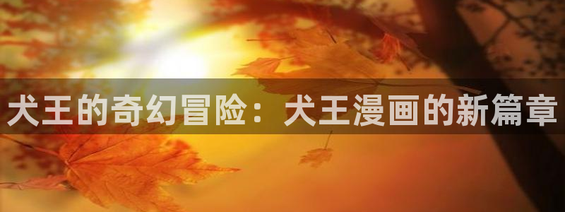 奇漫屋漫画下拉式奇漫屋漫：犬王的奇幻冒险：犬王漫画的新篇章